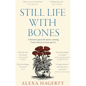 Hagerty, Dr Alexa Still Life with Bones: A forensic quest for justice among Latin America’s mass graves: CHOSEN AS ONE OF THE BEST BOOKS OF 2023 BY FT READERS AND THE NEW YORKER Hagerty, Dr Alexa Still Life with Bones: A forensic quest for justice among Latin America’s mass graves: CHOSEN AS ONE OF THE BEST BOOKS OF 2023 BY FT READERS AND THE NEW YORKER