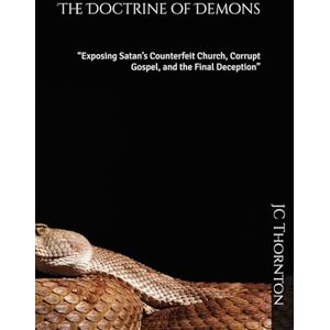Thornton, JC The Doctrine of Demons: “Exposing Satan’s Counterfeit Church, Corrupt Gospel, and the Final Deception” (The End-Time Truth Series) Thornton, JC The Doctrine of Demons: “Exposing Satan’s Counterfeit Church, Corrupt Gospel, and the Final Deception” (The End-Time Truth Series)