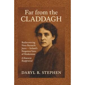 B. Stephen, Daryl Far from the Claddagh: Rediscovering Nora Barnacle Joyce — Ireland’s Forgotten Voice of Modernism, A Feminist Reappraisal B. Stephen, Daryl Far from the Claddagh: Rediscovering Nora Barnacle Joyce — Ireland’s Forgotten Voice of Modernism, A Feminist Reappraisal