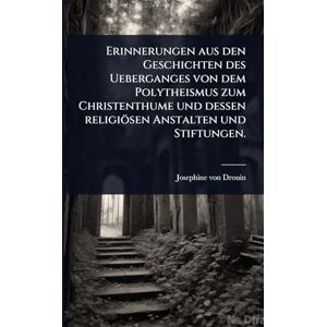 Drouin, Josephine Von Erinnerungen aus den Geschichten des Ueberganges von dem Polytheismus zum Christenthume und dessen religiösen Anstalten und Stiftungen. Drouin, Josephine Von Erinnerungen aus den Geschichten des Ueberganges von dem Polytheismus zum Christenthume und dessen religiösen Anstalten und Stiftungen.