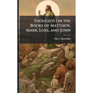 Butterfield, Oliver Thoughts on the Books of Matthew, Mark, Luke, and John Butterfield, Oliver Thoughts on the Books of Matthew, Mark, Luke, and John