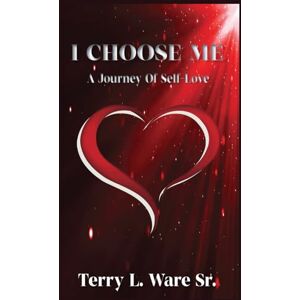 Ware Sr, Terry L I CHOOSE ME: A Journey Of Self-Love Ware Sr, Terry L I CHOOSE ME: A Journey Of Self-Love