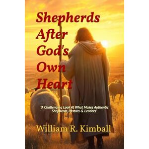 Kimball, William R. Shepherds After God's Own Heart": "A Challenging Look At What Makes Authentic Shepherds, Pastors, & Christian Leaders Kimball, William R. Shepherds After God's Own Heart": "A Challenging Look At What Makes Authentic Shepherds, Pastors, & Christian Leaders