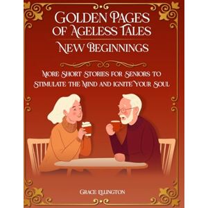 Ellington, Grace Golden Pages of Ageless Tales: New Beginnings: More Short Stories for Seniors to Stimulate the Mind & Ignite Your Soul Ellington, Grace Golden Pages of Ageless Tales: New Beginnings: More Short Stories for Seniors to Stimulate the Mind & Ignite Your Soul