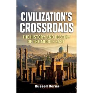 Borna, Russell Civilization's Crossroads: The History and Destiny of the Middle East Borna, Russell Civilization's Crossroads: The History and Destiny of the Middle East