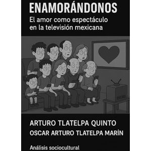 Tlatelpa Marin Osky, Oscar Arturo Enamorandonos: El amor como espectáculo en la televisión mexicana Tlatelpa Marin Osky, Oscar Arturo Enamorandonos: El amor como espectáculo en la televisión mexicana