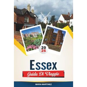 MARTINEZ, MARIA GUIDA DI VIAGGIO ESSEX 2026: Esplora il fascino costiero dell'Inghilterra con città costiere, passeggiate in campagna, villaggi storici, giardini e consigli di viaggio MARTINEZ, MARIA GUIDA DI VIAGGIO ESSEX 2026: Esplora il fascino costiero dell'Inghilterra con città costiere, passeggiate in campagna, villaggi storici, giardini e consigli di viaggio