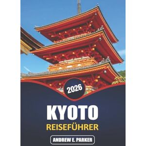 PARKER, ANDREW E. Kyoto Reiseführer 2026: Erkunden Sie versteckte Juwelen, ikonische Tempel, traditionelle Küche und reichhaltige kulturelle Erlebnisse in Japans zeitlosem Herzen PARKER, ANDREW E. Kyoto Reiseführer 2026: Erkunden Sie versteckte Juwelen, ikonische Tempel, traditionelle Küche und reichhaltige kulturelle Erlebnisse in Japans zeitlosem Herzen