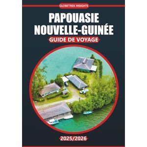 Insights, Globetrek Guide de voyage Papouasie-Nouvelle-Guinée 2025-2026: Explorez la culture locale, les principales attractions, les activités authentiques, les cartes ... itinéraires pratiques pour tous les budgets Insights, Globetrek Guide de voyage Papouasie-Nouvelle-Guinée 2025-2026: Explorez la culture locale, les principales attractions, les activités authentiques, les cartes ... itinéraires pratiques pour tous les budgets