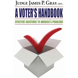 Gray, James P A Voter's Handbook: Effective Solutions to America's Problems Gray, James P A Voter's Handbook: Effective Solutions to America's Problems