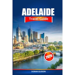 Glisson, Doran Adelaide Travel Guide 2026: Uncover South Australia's Must See Attractions, Hidden Gems and Cultural Delights Glisson, Doran Adelaide Travel Guide 2026: Uncover South Australia's Must See Attractions, Hidden Gems and Cultural Delights