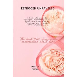 Carter, Melissa Estrogen Unraveled: A Complete Guide to Estrogen Dominance, Breast Reduction, Breast Cancer Treatment and Hormone Driven Conditions Carter, Melissa Estrogen Unraveled: A Complete Guide to Estrogen Dominance, Breast Reduction, Breast Cancer Treatment and Hormone Driven Conditions