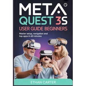 Carter, Ethan Meta Quest 3S User Guide for Beginners and Seniors: Master Setup, Navigation and Top Apps in 60 Minutes Carter, Ethan Meta Quest 3S User Guide for Beginners and Seniors: Master Setup, Navigation and Top Apps in 60 Minutes
