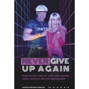 Gutekunst, Andreas Michael NEVER GIVE UP AGAIN: Outsmart the “bad art” of life with courage, clarity, and your very own fighting spirit Gutekunst, Andreas Michael NEVER GIVE UP AGAIN: Outsmart the “bad art” of life with courage, clarity, and your very own fighting spirit