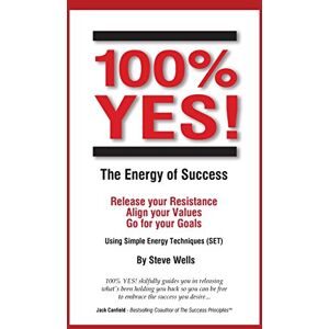 Wells, Steve 100% YES! The Energy of Success: Release Your Resistance Align Your Values Go for Your Goals Using Simple Energy Techniques (SET) Wells, Steve 100% YES! The Energy of Success: Release Your Resistance Align Your Values Go for Your Goals Using Simple Energy Techniques (SET)