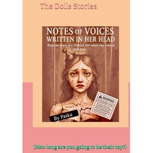 Patka, Patka Notes of Voices Written in Her Head: From a Diary of a Silenced Girl Which They Tried to Label Mad (The Dolls Stories -(How long are you going to be their toy?)) Patka, Patka Notes of Voices Written in Her Head: From a Diary of a Silenced Girl Which They Tried to Label Mad (The Dolls Stories -(How long are you going to be their toy?))