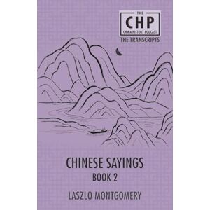 Montgomery, Laszlo Chinese Sayings Book 2: 7 (The China History Podcast Transcripts) Montgomery, Laszlo Chinese Sayings Book 2: 7 (The China History Podcast Transcripts)