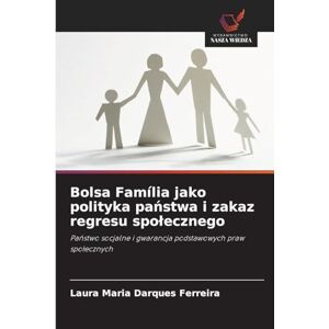 Darques Ferreira, Laura Maria Bolsa Família jako polityka państwa i zakaz regresu spolecznego: Pa¿stwo socjalne i gwarancja podstawowych praw spo¿ecznych Darques Ferreira, Laura Maria Bolsa Família jako polityka państwa i zakaz regresu spolecznego: Pa¿stwo socjalne i gwarancja podstawowych praw spo¿ecznych