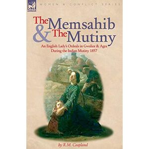 Coopland, R M The Memsahib and the Mutiny: an English Lady's Ordeals in Gwalior and Agra During the Indian Mutiny 1857 Coopland, R M The Memsahib and the Mutiny: an English Lady's Ordeals in Gwalior and Agra During the Indian Mutiny 1857