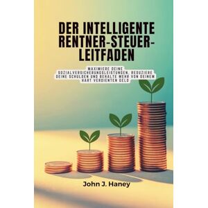 Haney, John J. DER INTELLIGENTE RENTNER-STEUER-LEITFADEN: Maximiere deine Sozialversicherungsleistungen, reduziere deine Schulden und behalte mehr von deinem hart verdienten Geld Haney, John J. DER INTELLIGENTE RENTNER-STEUER-LEITFADEN: Maximiere deine Sozialversicherungsleistungen, reduziere deine Schulden und behalte mehr von deinem hart verdienten Geld