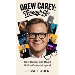 T. Auer, Jesse Drew Carey: Laughing Through Life: How Humor and Heart built a Comedy Legend T. Auer, Jesse Drew Carey: Laughing Through Life: How Humor and Heart built a Comedy Legend