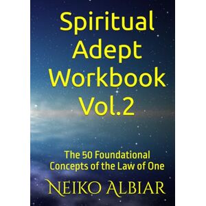 Albiar Sr., Neiko Infinite Spiritual Adept Workbook Vol.2: The 50 Foundational Concepts of the Law of One Albiar Sr., Neiko Infinite Spiritual Adept Workbook Vol.2: The 50 Foundational Concepts of the Law of One