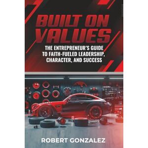 Gonzalez, Robert Built On Values: The Entrepreneur’s Guide to Faith-Fueled Leadership, Character, and Success Gonzalez, Robert Built On Values: The Entrepreneur’s Guide to Faith-Fueled Leadership, Character, and Success