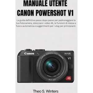 Winters, Theo S. Manuale utente Canon PowerShot V1: La guida definitiva passo dopo passo per padroneggiare la tua fotocamera, sbloccare i video 4K, le funzioni di ... e suggerimenti per i vlog per principianti. Winters, Theo S. Manuale utente Canon PowerShot V1: La guida definitiva passo dopo passo per padroneggiare la tua fotocamera, sbloccare i video 4K, le funzioni di ... e suggerimenti per i vlog per principianti.