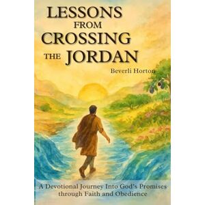 Horton, Beverli Lindsey Lessons from Crossing the Jordan: A Devotional Journey into God's Promises through Faith and Obedience Horton, Beverli Lindsey Lessons from Crossing the Jordan: A Devotional Journey into God's Promises through Faith and Obedience