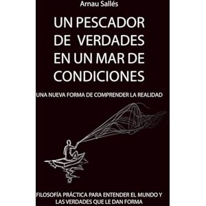 Sallés Carretero, Arnau UN PESCADOR DE VERDADES EN UN MAR DE CONDICIONES. Una nueva forma de comprender la realidad: Filosofía práctica para entender el mundo y las verdades que le dan forma Sallés Carretero, Arnau UN PESCADOR DE VERDADES EN UN MAR DE CONDICIONES. Una nueva forma de comprender la realidad: Filosofía práctica para entender el mundo y las verdades que le dan forma