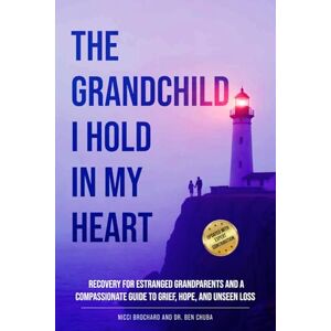 Brochard, Nicci THE GRANDCHILD I HOLD IN MY HEART: Recovery for Estranged Grandparents and A Compassionate Guide to Grief, Hope, and Unseen Loss Brochard, Nicci THE GRANDCHILD I HOLD IN MY HEART: Recovery for Estranged Grandparents and A Compassionate Guide to Grief, Hope, and Unseen Loss