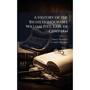 Thackeray, Francis A History of the Right Honourable William Pitt, Earl of Chatham Thackeray, Francis A History of the Right Honourable William Pitt, Earl of Chatham