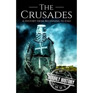 History, Hourly The Crusades: A History from Beginning to End (Medieval History) History, Hourly The Crusades: A History from Beginning to End (Medieval History)