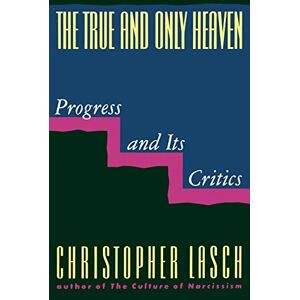 Christopher Lasch The True and Only Heaven: Progress and Its Critics Christopher Lasch The True and Only Heaven: Progress and Its Critics