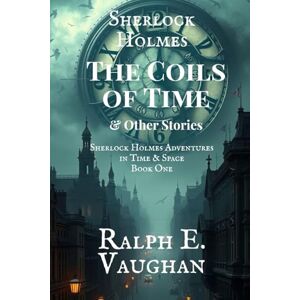 Vaughan, Ralph E Sherlock Holmes: The Coils of Time & Other Stories: 1 (Sherlock Holmes Adventures in Time & Space) Vaughan, Ralph E Sherlock Holmes: The Coils of Time & Other Stories: 1 (Sherlock Holmes Adventures in Time & Space)