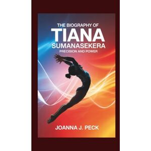 J. Peck, Joanna The biography of Tiana Sumanasekera: Precision and Power J. Peck, Joanna The biography of Tiana Sumanasekera: Precision and Power