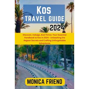 Friend, Monica Kos Travel Guide 2024: Discover, Indulge, And Thrive. Your Essential Handbook to Kos in 2024 Unleashing the Aegean Secrets and Crafting Unforgettable Adventures Friend, Monica Kos Travel Guide 2024: Discover, Indulge, And Thrive. Your Essential Handbook to Kos in 2024 Unleashing the Aegean Secrets and Crafting Unforgettable Adventures