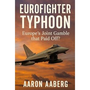 Aaberg, Aaron Eurofighter Typhoon: Europe's Joint Gamble that Paid Off? Aaberg, Aaron Eurofighter Typhoon: Europe's Joint Gamble that Paid Off?