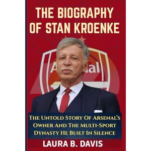 Davis, Laura B. THE BIOGRAPHY OF STAN KROENKE: The Untold Story Of Arsenal’s Owner And The Multi-Sport Dynasty He Built In Silence Davis, Laura B. THE BIOGRAPHY OF STAN KROENKE: The Untold Story Of Arsenal’s Owner And The Multi-Sport Dynasty He Built In Silence