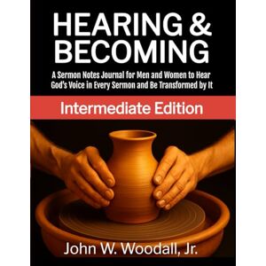 Woodall Jr., John W. Hearing & Becoming: Intermediate Edition: A Sermon Notes Journal for Men and Women to Hear God’s Voice in Every Sermon and Be Transformed by It Woodall Jr., John W. Hearing & Becoming: Intermediate Edition: A Sermon Notes Journal for Men and Women to Hear God’s Voice in Every Sermon and Be Transformed by It