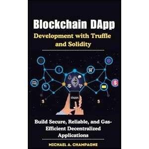 A. Champagne, Michael Blockchain DApp Development with Truffle and Solidity: Build Secure, Reliable, and Gas-Efficient Decentralized Applications (NextGen Codex) A. Champagne, Michael Blockchain DApp Development with Truffle and Solidity: Build Secure, Reliable, and Gas-Efficient Decentralized Applications (NextGen Codex)