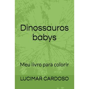 CARDOSO, PROF LUCIMAR CRISPIM VAZ dinossauros babys: Meu livro para colorir CARDOSO, PROF LUCIMAR CRISPIM VAZ dinossauros babys: Meu livro para colorir