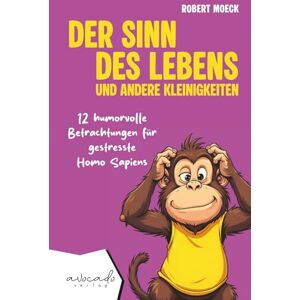 Moeck, Robert Der Sinn des Lebens und andere Kleinigkeiten: 12 humorvolle Betrachtungen für gestresste Homo Sapiens humorvolle Kurzgeschichten für Erwachsene Moeck, Robert Der Sinn des Lebens und andere Kleinigkeiten: 12 humorvolle Betrachtungen für gestresste Homo Sapiens humorvolle Kurzgeschichten für Erwachsene