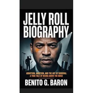 G. BARON, BENITO Jelly Roll Biography: Addiction, Ambition, and the Art of Survival A true tale of Rising above the noise G. BARON, BENITO Jelly Roll Biography: Addiction, Ambition, and the Art of Survival A true tale of Rising above the noise