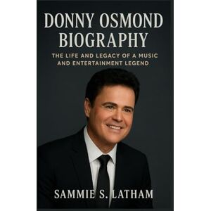 S. LATHAM, SAMMIE DONNY OSMOND BIOGRAPHY: The Life And Legacy Of A Music And Entertainment Legend S. LATHAM, SAMMIE DONNY OSMOND BIOGRAPHY: The Life And Legacy Of A Music And Entertainment Legend