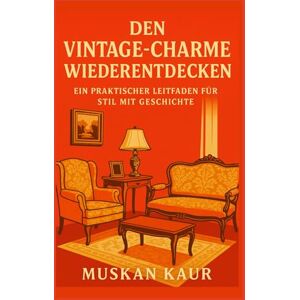 Kaur, Muskan Den Vintage-Charme Wiederentdecken: Ein Praktischer Leitfaden für Stil mit Geschichte Kaur, Muskan Den Vintage-Charme Wiederentdecken: Ein Praktischer Leitfaden für Stil mit Geschichte