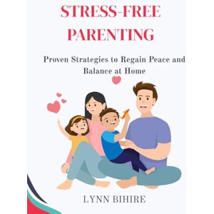 Bihire, Lynn Stress-Free Parenting: Proven Strategies to Regain Peace and Balance at Home Bihire, Lynn Stress-Free Parenting: Proven Strategies to Regain Peace and Balance at Home
