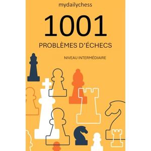 mydailychess 1001 Problèmes d’Échecs: Niveau Intermédiaire (Collection Problèmes d’Échecs 1001) mydailychess 1001 Problèmes d’Échecs: Niveau Intermédiaire (Collection Problèmes d’Échecs 1001)