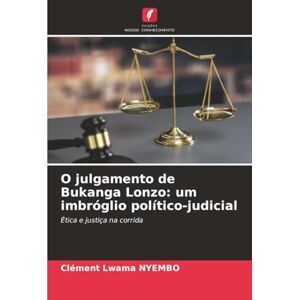 NYEMBO, Clément Lwama O julgamento de Bukanga Lonzo: um imbróglio político-judicial: Ética e justiça na corrida NYEMBO, Clément Lwama O julgamento de Bukanga Lonzo: um imbróglio político-judicial: Ética e justiça na corrida