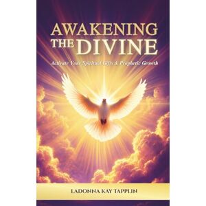 Tapplin, LaDonna Kay Awakening The Divine: Activate Your Spiritual Gifts & Prophetic Growth Tapplin, LaDonna Kay Awakening The Divine: Activate Your Spiritual Gifts & Prophetic Growth